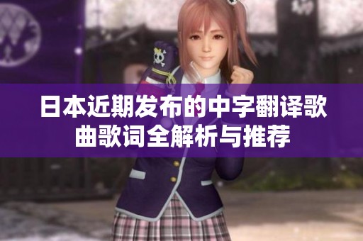 日本近期发布的中字翻译歌曲歌词全解析与推荐