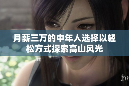 月薪三万的中年人选择以轻松方式探索高山风光