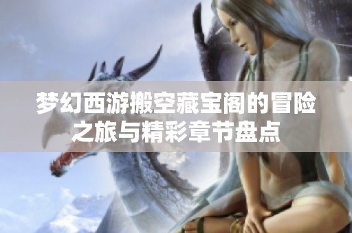 梦幻西游搬空藏宝阁的冒险之旅与精彩章节盘点