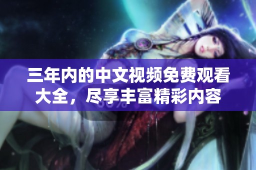 三年内的中文视频免费观看大全，尽享丰富精彩内容