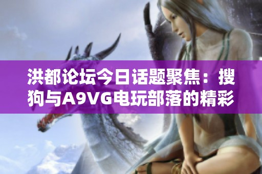 洪都论坛今日话题聚焦：搜狗与A9VG电玩部落的精彩讨论
