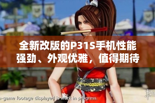 全新改版的P31S手机性能强劲、外观优雅，值得期待