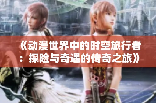 《动漫世界中的时空旅行者：探险与奇遇的传奇之旅》