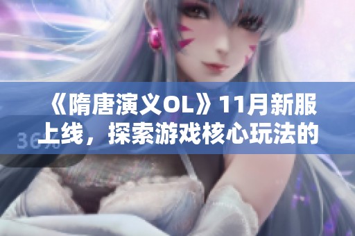 《隋唐演义OL》11月新服上线，探索游戏核心玩法的精彩体验