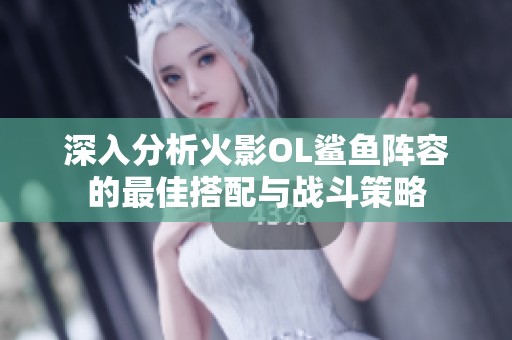 深入分析火影OL鲨鱼阵容的最佳搭配与战斗策略