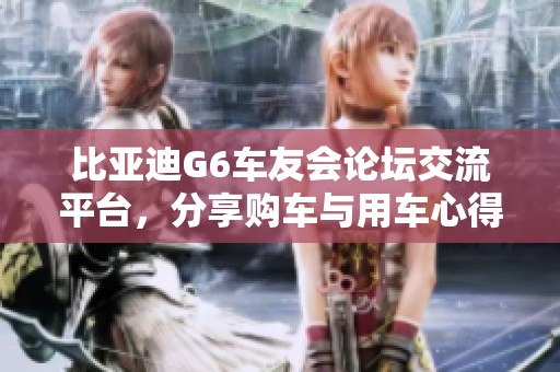 比亚迪G6车友会论坛交流平台，分享购车与用车心得