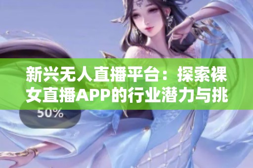 新兴无人直播平台：探索裸女直播APP的行业潜力与挑战