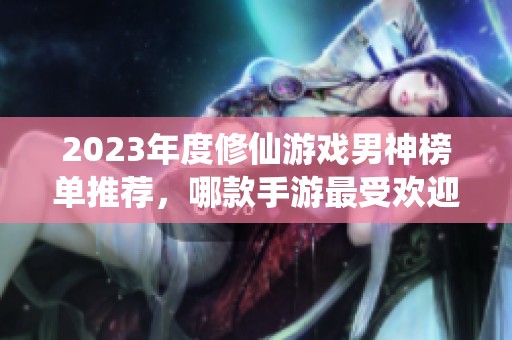 2023年度修仙游戏男神榜单推荐，哪款手游最受欢迎