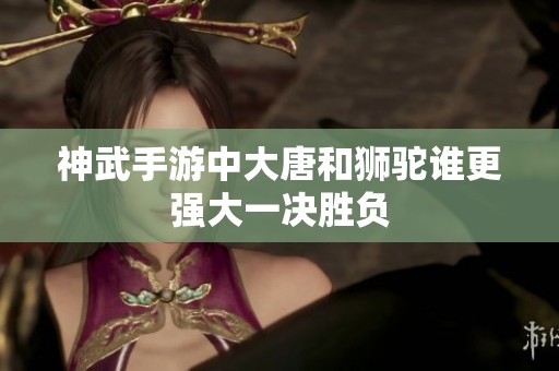 神武手游中大唐和狮驼谁更强大一决胜负