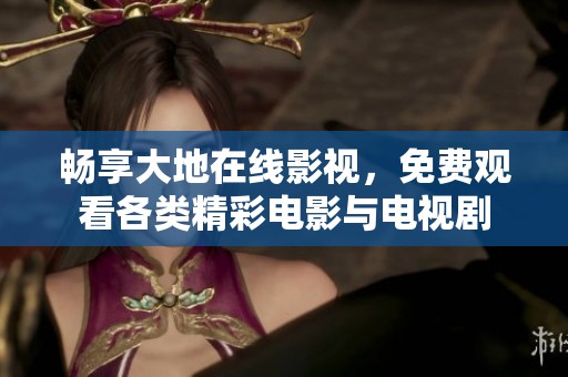 畅享大地在线影视，免费观看各类精彩电影与电视剧