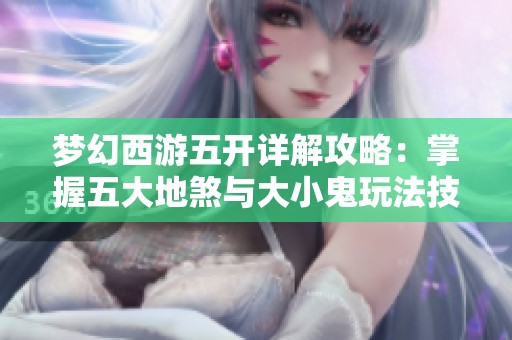 梦幻西游五开详解攻略：掌握五大地煞与大小鬼玩法技巧