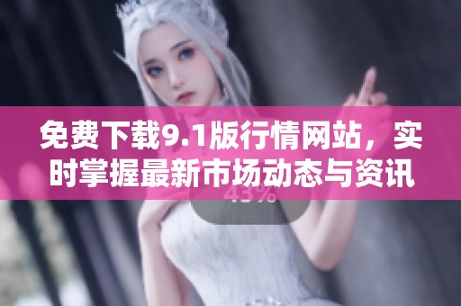 免费下载9.1版行情网站，实时掌握最新市场动态与资讯