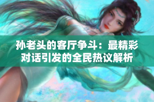孙老头的客厅争斗：最精彩对话引发的全民热议解析