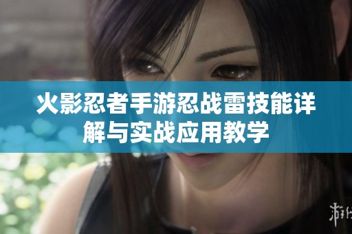 火影忍者手游忍战雷技能详解与实战应用教学