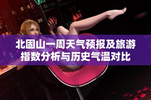 北固山一周天气预报及旅游指数分析与历史气温对比
