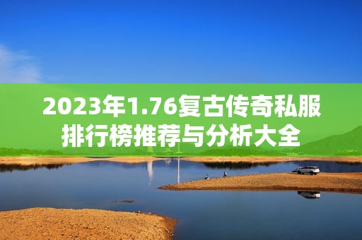 2023年1.76复古传奇私服排行榜推荐与分析大全