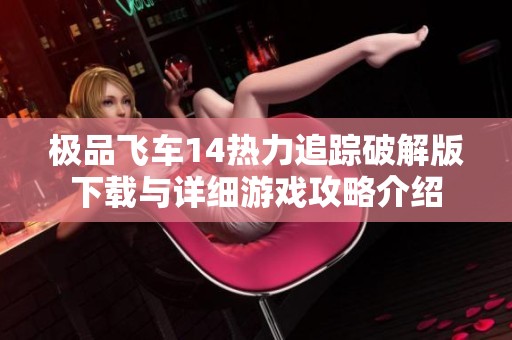 极品飞车14热力追踪破解版下载与详细游戏攻略介绍