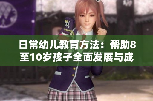 日常幼儿教育方法：帮助8至10岁孩子全面发展与成长