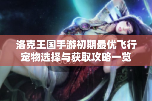 洛克王国手游初期最优飞行宠物选择与获取攻略一览