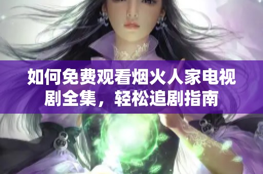 如何免费观看烟火人家电视剧全集，轻松追剧指南