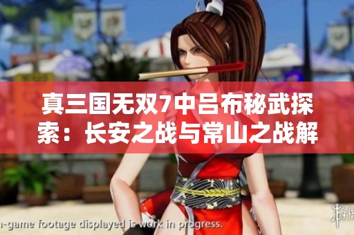 真三国无双7中吕布秘武探索：长安之战与常山之战解析