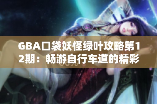 GBA口袋妖怪绿叶攻略第12期：畅游自行车道的精彩玩法解析