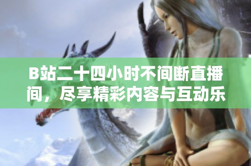 B站二十四小时不间断直播间，尽享精彩内容与互动乐趣