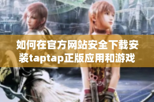 如何在官方网站安全下载安装taptap正版应用和游戏