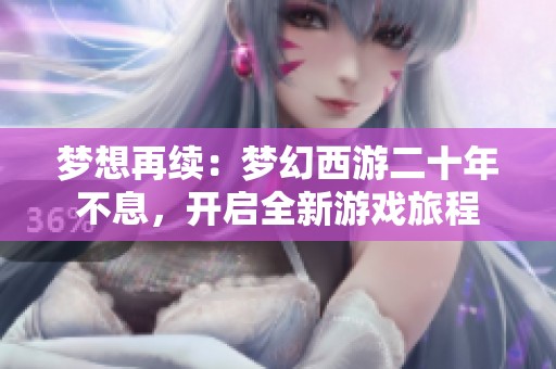 梦想再续：梦幻西游二十年不息，开启全新游戏旅程