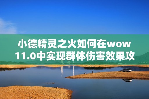小德精灵之火如何在wow11.0中实现群体伤害效果攻略