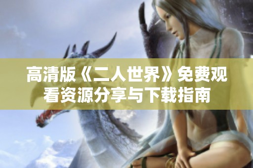 高清版《二人世界》免费观看资源分享与下载指南