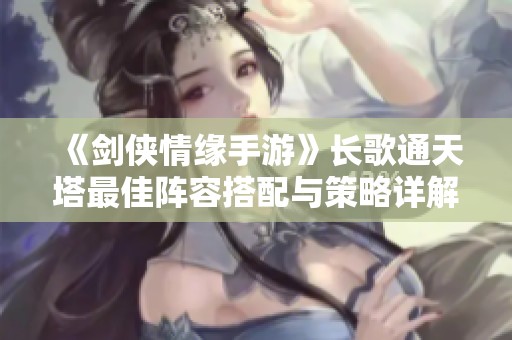 《剑侠情缘手游》长歌通天塔最佳阵容搭配与策略详解