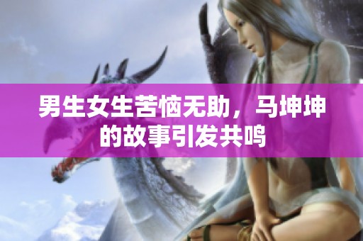 男生女生苦恼无助，马坤坤的故事引发共鸣