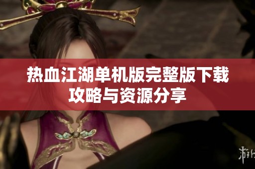 热血江湖单机版完整版下载攻略与资源分享