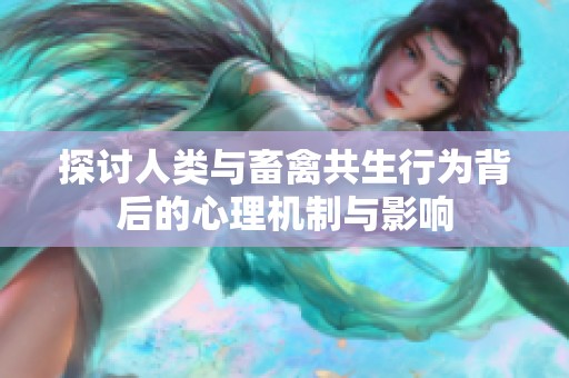 探讨人类与畜禽共生行为背后的心理机制与影响