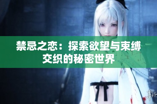 禁忌之恋：探索欲望与束缚交织的秘密世界