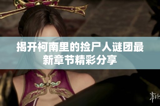 揭开柯南里的捡尸人谜团最新章节精彩分享