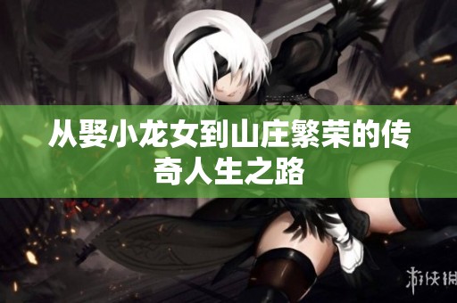 从娶小龙女到山庄繁荣的传奇人生之路
