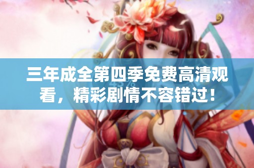 三年成全第四季免费高清观看，精彩剧情不容错过！