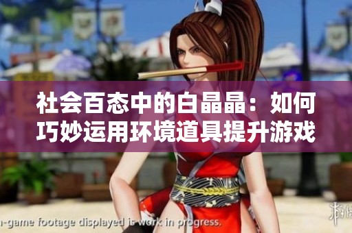 社会百态中的白晶晶：如何巧妙运用环境道具提升游戏体验