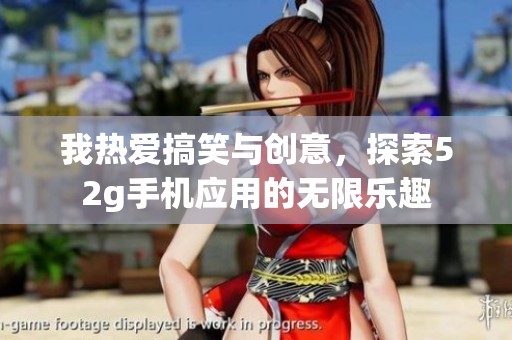我热爱搞笑与创意，探索52g手机应用的无限乐趣