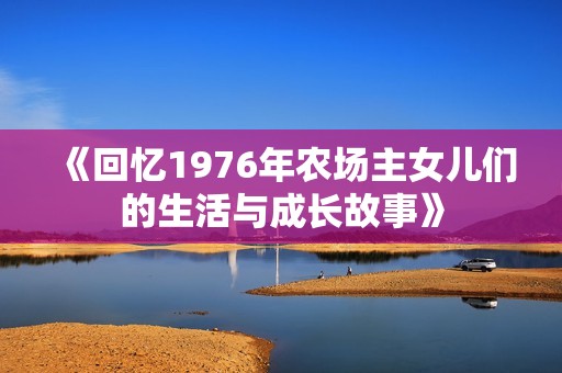 《回忆1976年农场主女儿们的生活与成长故事》