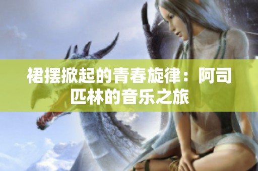 裙摆掀起的青春旋律：阿司匹林的音乐之旅