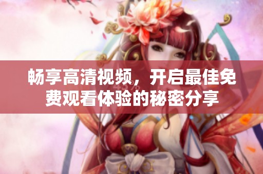 畅享高清视频，开启最佳免费观看体验的秘密分享