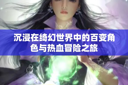 沉浸在绮幻世界中的百变角色与热血冒险之旅