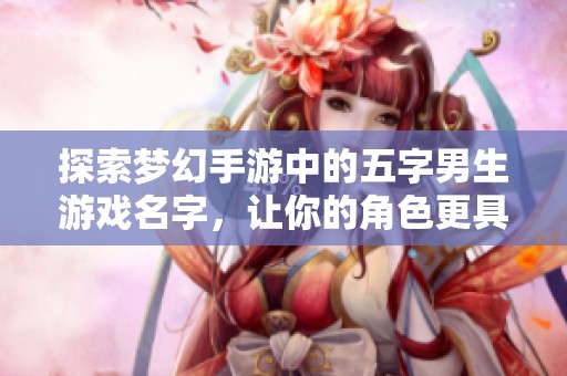 探索梦幻手游中的五字男生游戏名字，让你的角色更具魅力