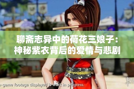 聊斋志异中的荷花三娘子：神秘紫衣背后的爱情与悲剧故事