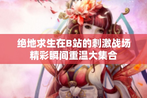 绝地求生在B站的刺激战场精彩瞬间重温大集合