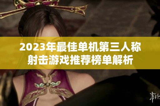 2023年最佳单机第三人称射击游戏推荐榜单解析