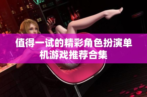 值得一试的精彩角色扮演单机游戏推荐合集